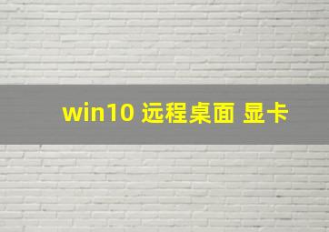 win10 远程桌面 显卡